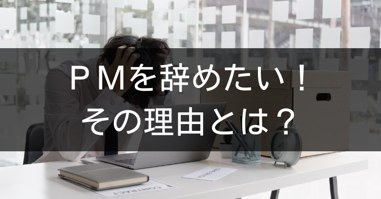 プロジェクトマネージャー（PM）を辞めたい！その理由とは？