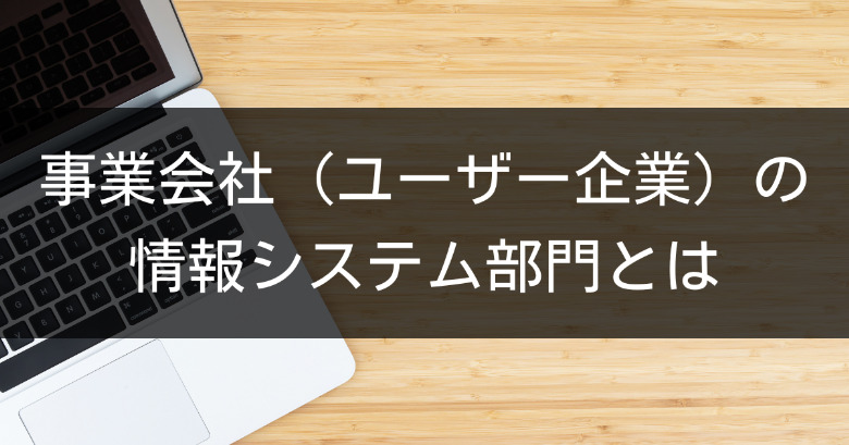 事業会社（ユーザー企業）の情報システム部門とは