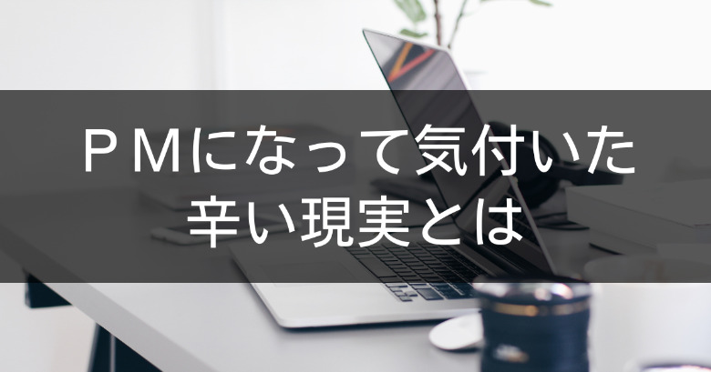 プロジェクトマネージャー（PM）になって気付いた辛い（つらい）現実とは