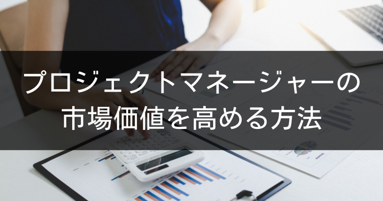 プロジェクトマネージャー（PM）の市場価値を高める方法