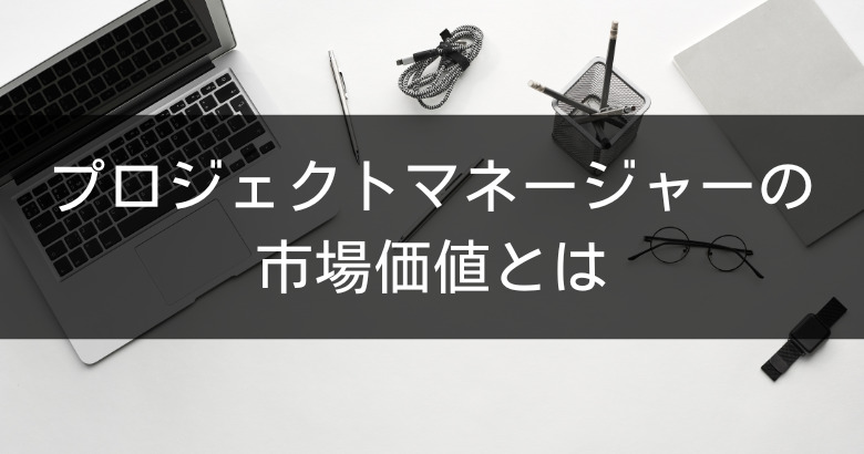 プロジェクトマネージャー（PM）の市場価値とは