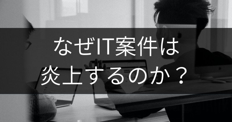 プロジェクトが炎上する原因：なぜIT案件は炎上するのか？