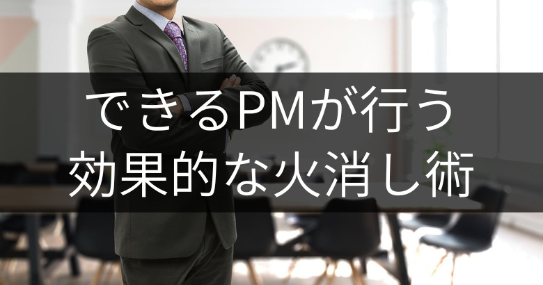 できるプロジェクトマネージャーが行う効果的な火消し術