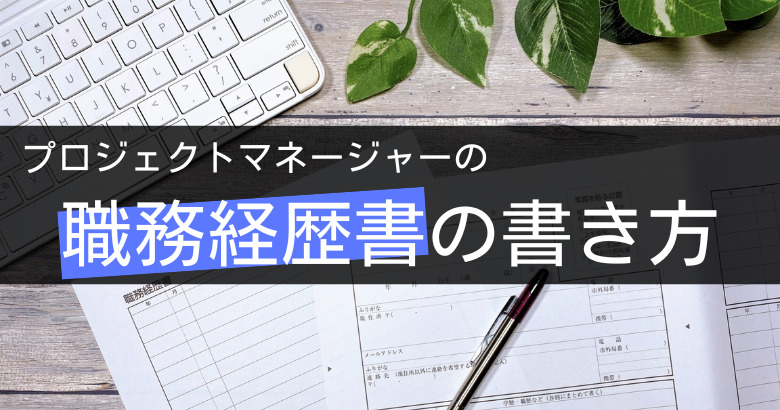 プロジェクトマネージャー(PM)の職務経歴書の書き方