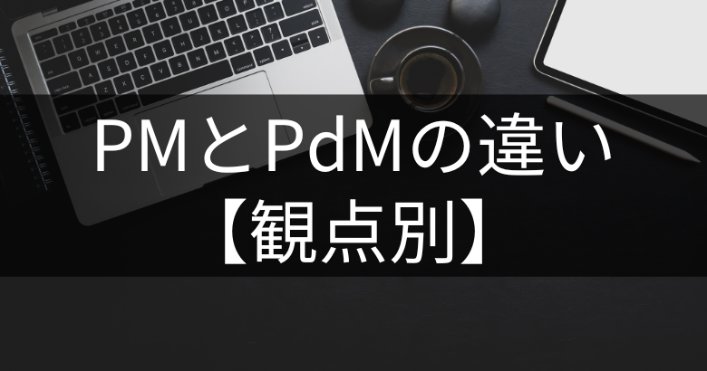 PM(プロジェクトマネージャー)とPdM(プロダクトマネージャー)の違い【観点別】