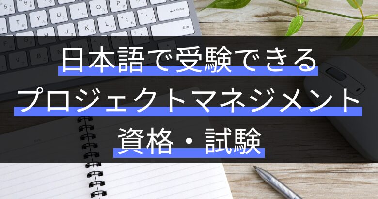 日本語で受験できるプロジェクトマネジメント（PM）資格・試験