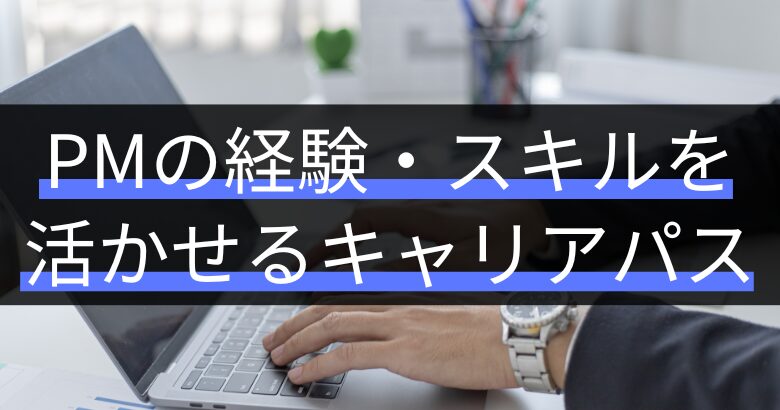 プロジェクトマネージャー(PM)の経験・スキルを活かせるキャリアパス