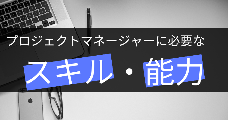 プロジェクトマネージャー(PM)に必要なスキル・能力